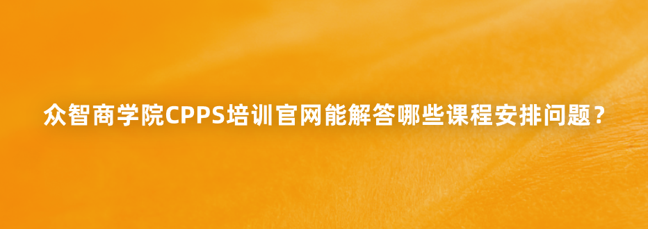 众智商学院CPPS培训官网能解答哪些课程安排问题？