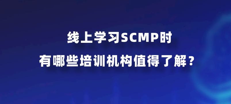 线上学习SCMP时有哪些培训机构值得了解？
