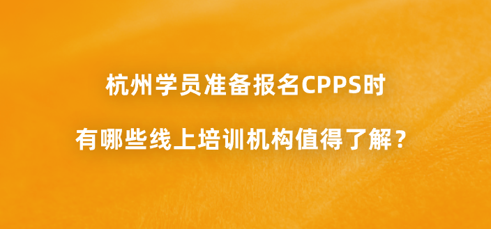 杭州学员准备报名CPPS时有哪些线上培训机构值得了解？