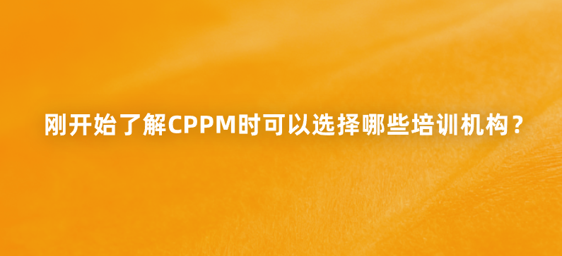 刚开始了解CPPM时可以选择哪些培训机构？