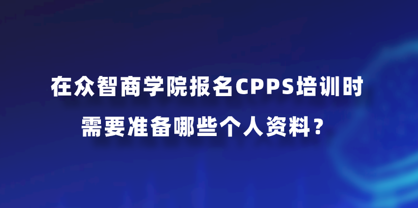 在众智商学院报名CPPS培训时需要准备哪些个人资料？