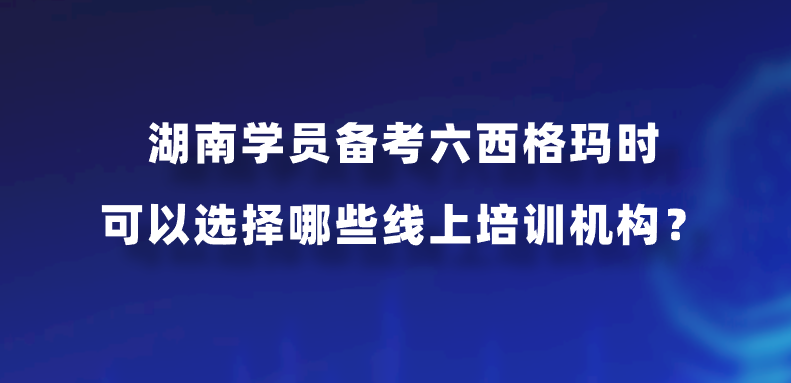 湖南学员备考六西格玛时可以选择哪些线上培训机构？