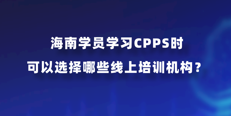 海南学员学习CPPS时可以选择哪些线上培训机构？