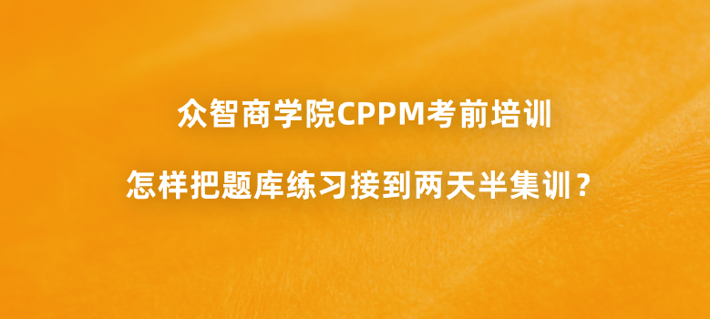 众智商学院CPPM考前培训怎样把题库练习接到两天半集训？