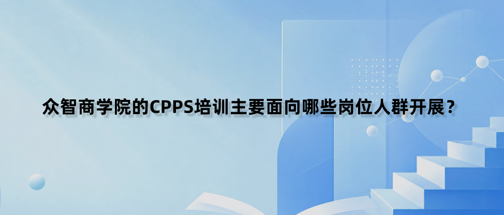众智商学院的CPPS培训主要面向哪些岗位人群开展？