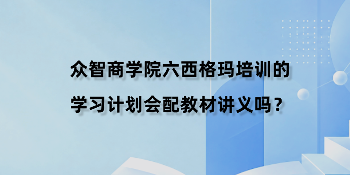 众智商学院六西格玛培训的学习计划会配教材讲义吗？