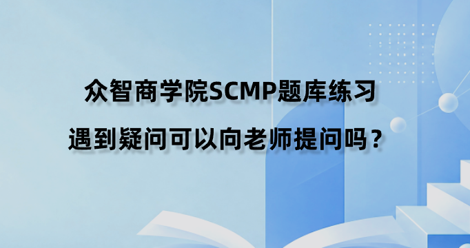 众智商学院SCMP题库练习遇到疑问可以向老师提问吗？
