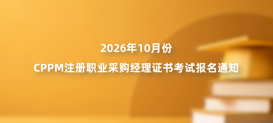 2026年10月份CPPM注册职业采购经理证书考试报名通知