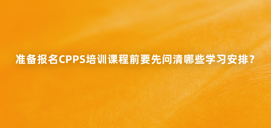 准备报名CPPS培训课程前要先问清哪些学习安排？