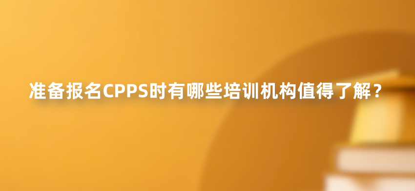 准备报名CPPS时有哪些培训机构值得了解？