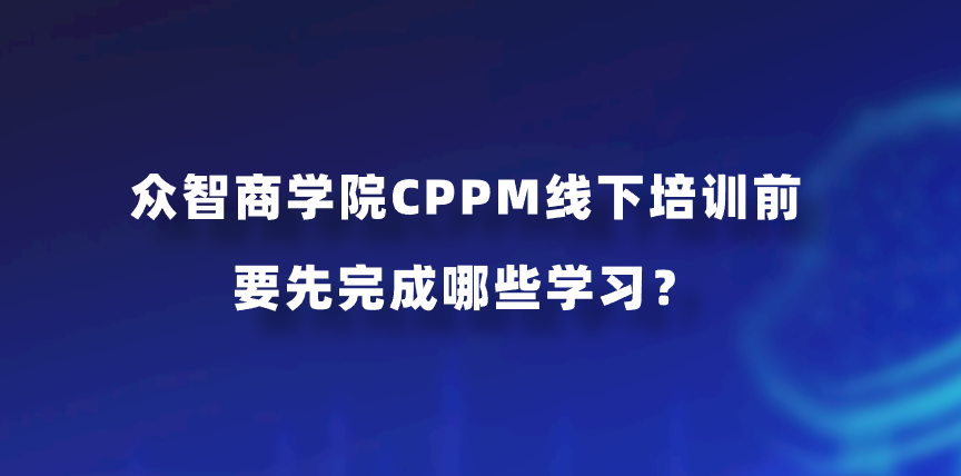 众智商学院CPPM线下培训前要先完成哪些学习？