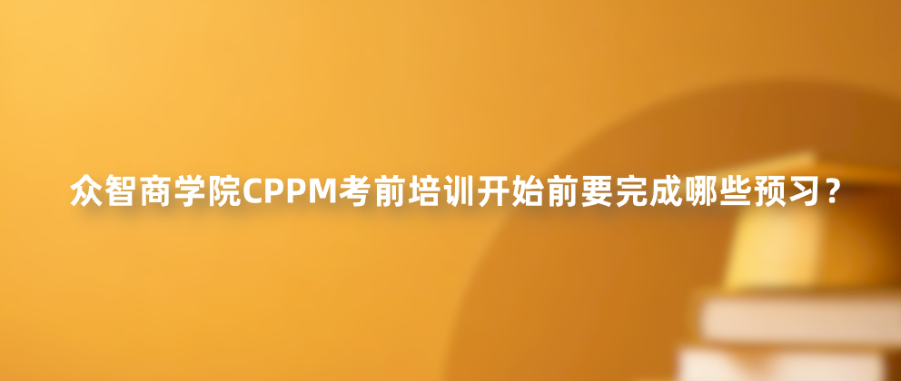 众智商学院CPPM考前培训开始前要完成哪些预习？