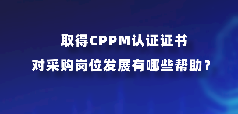 取得CPPM认证证书对采购岗位发展有哪些帮助？
