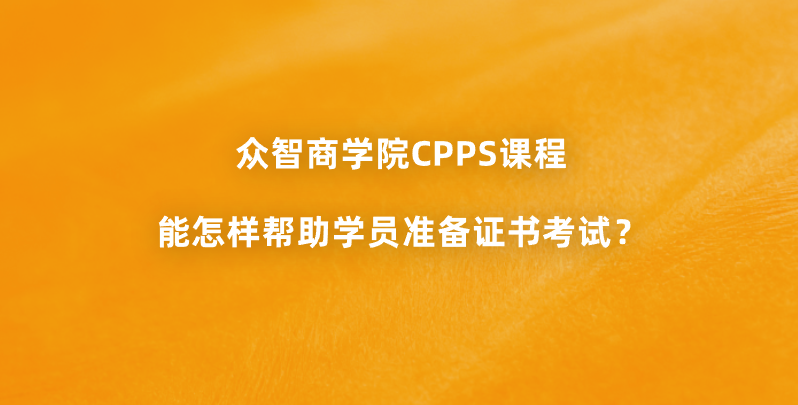 众智商学院CPPS课程能怎样帮助学员准备证书考试？
