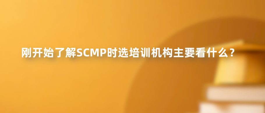 刚开始了解SCMP时选培训机构主要看什么？