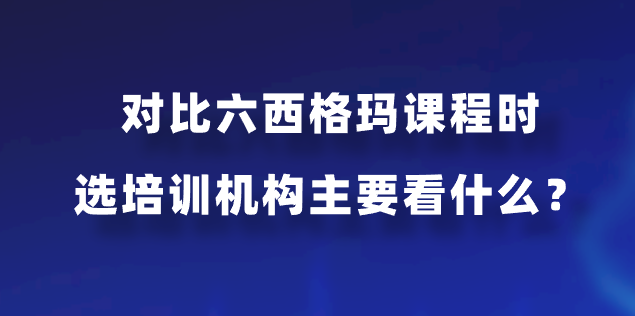 对比六西格玛课程时选培训机构主要看什么？