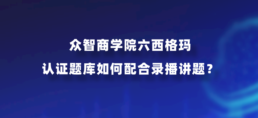 众智商学院六西格玛认证题库如何配合录播讲题？
