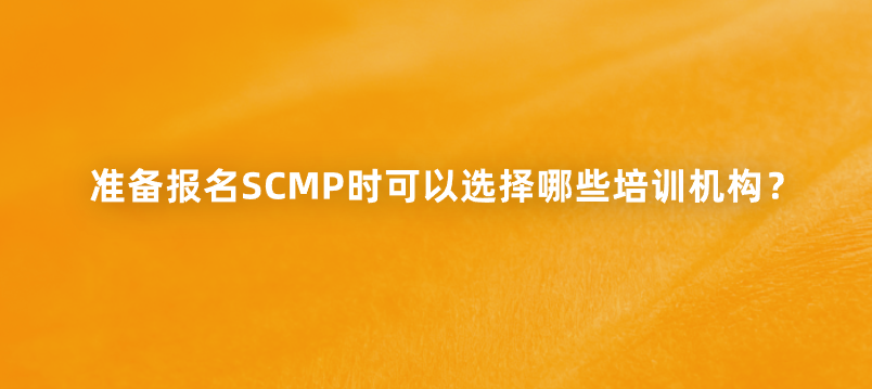 准备报名SCMP时可以选择哪些培训机构？