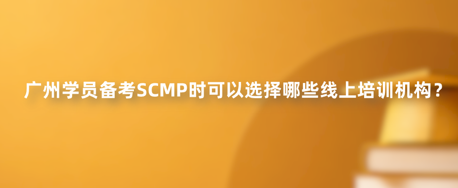 广州学员备考SCMP时可以选择哪些线上培训机构？