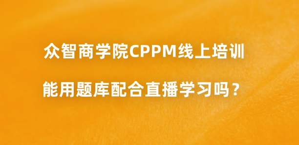 众智商学院CPPM线上培训能用题库配合直播学习吗？
