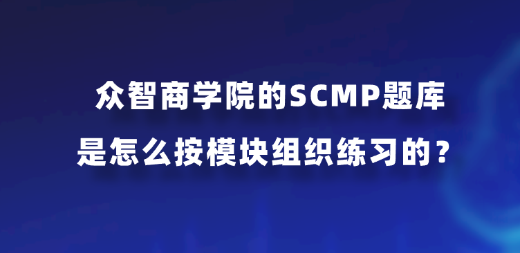 众智商学院的SCMP题库是怎么按模块组织练习的？