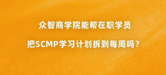 众智商学院能帮在职学员把SCMP学习计划拆到每周吗？
