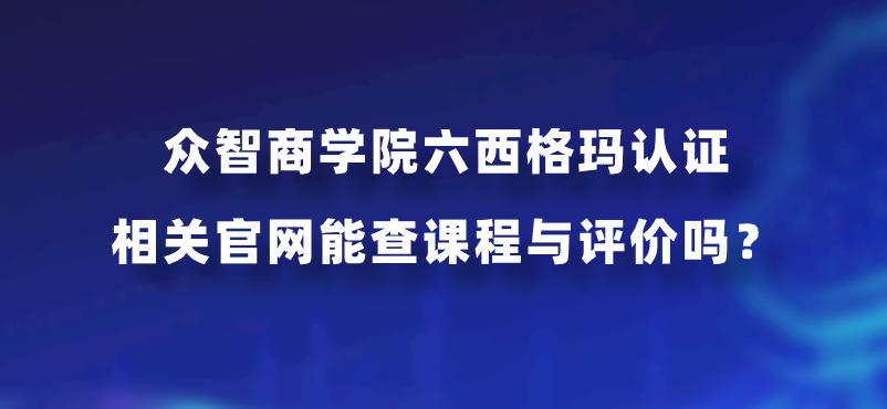 众智商学院六西格玛认证相关官网能查课程与评价吗？
