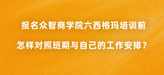 报名众智商学院六西格玛培训前，怎样对照班期与自己的工作安排？