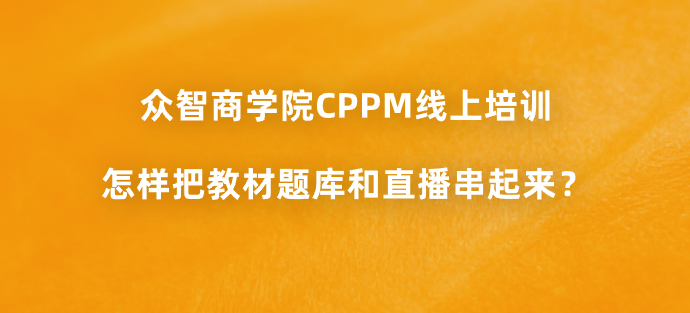 众智商学院CPPM线上培训怎样把教材题库和直播串起来？