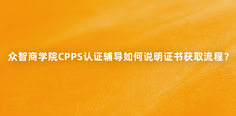 众智商学院CPPS认证辅导如何说明证书获取流程？