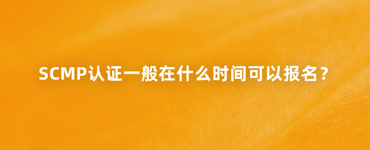 SCMP认证一般在什么时间可以报名？