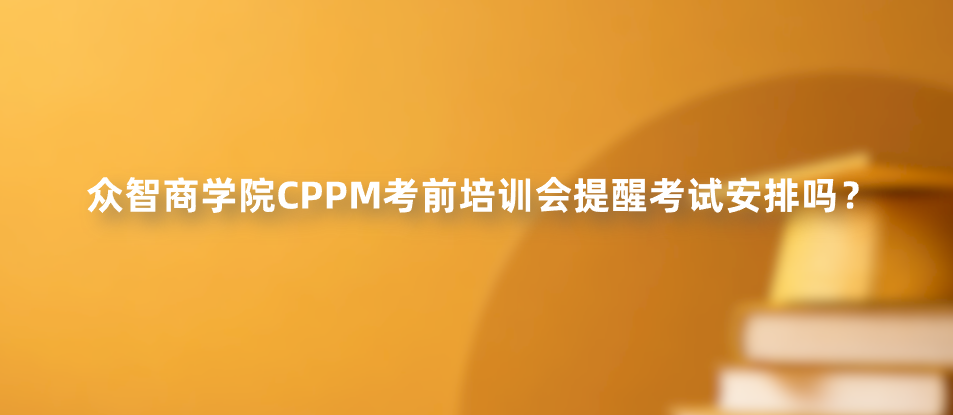 众智商学院CPPM考前培训会提醒考试安排吗？