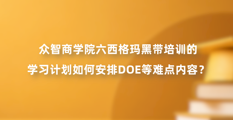 众智商学院六西格玛黑带培训的学习计划如何安排DOE等难点内容？