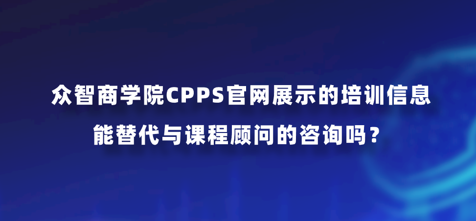 众智商学院CPPS官网展示的培训信息，能替代与课程顾问的咨询吗？