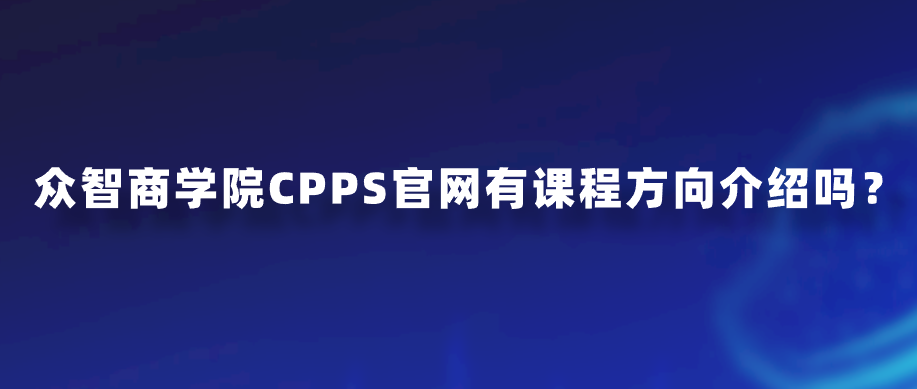众智商学院CPPS官网有课程方向介绍吗？