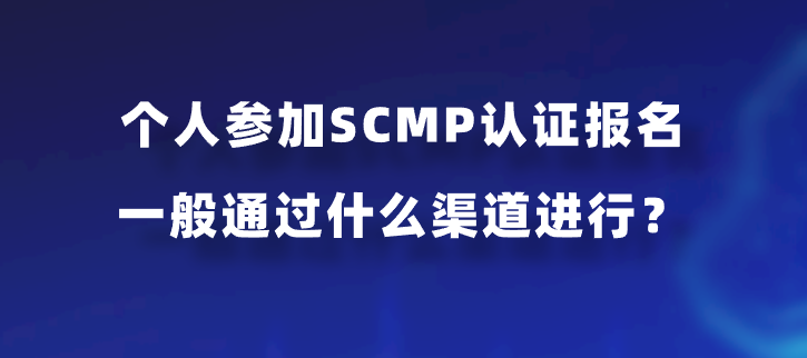 个人参加SCMP认证报名一般通过什么渠道进行？