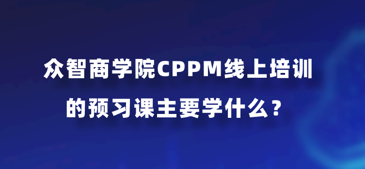 众智商学院CPPM线上培训的预习课主要学什么？