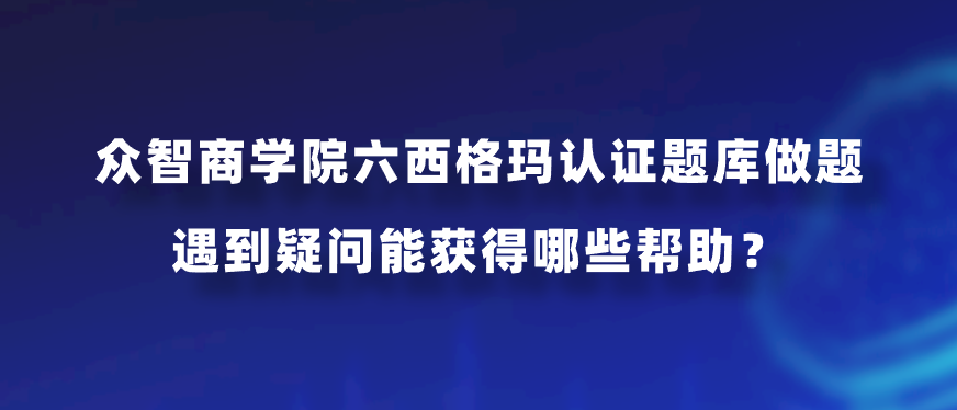 众智商学院六西格玛认证题库做题遇到疑问能获得哪些帮助？