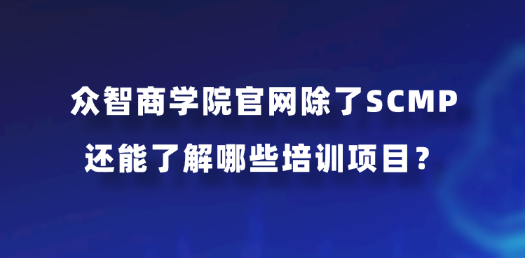 众智商学院官网除了SCMP还能了解哪些培训项目？