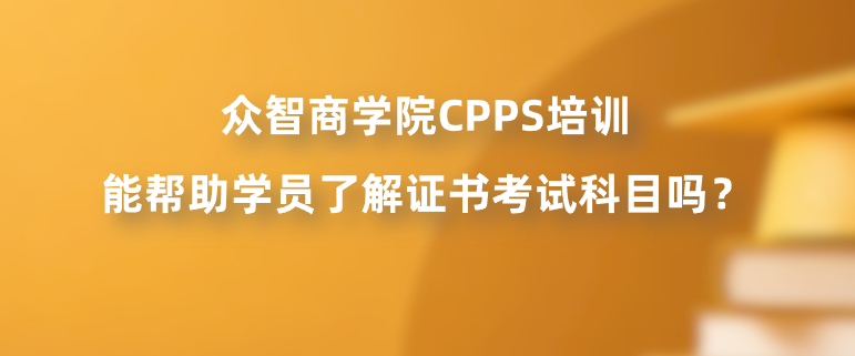 众智商学院CPPS培训能帮助学员了解证书考试科目吗？