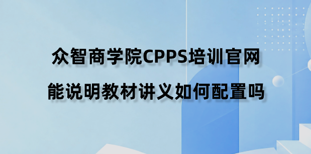 众智商学院CPPS培训官网能说明教材讲义如何配置吗？