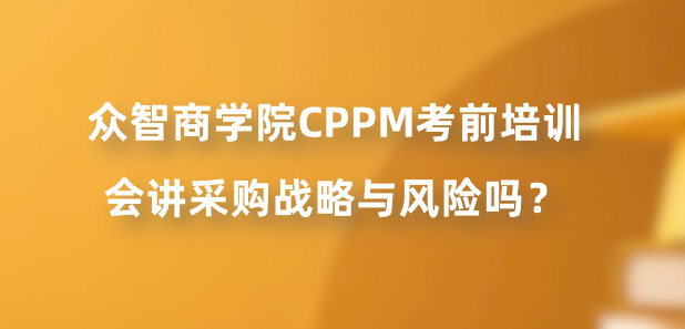 众智商学院CPPM考前培训会讲采购战略与风险吗？