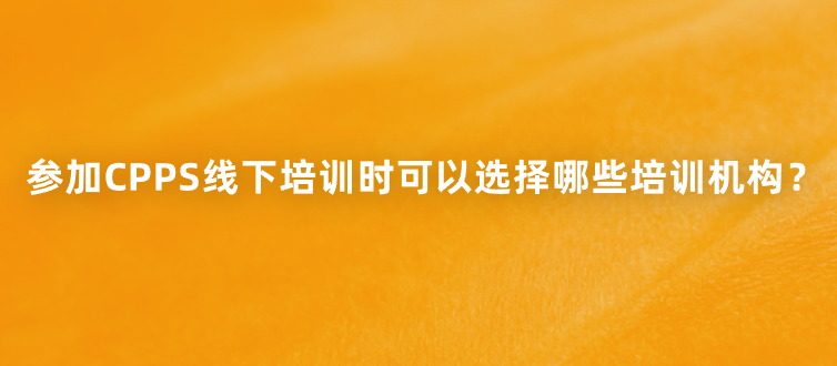 参加CPPS线下培训时可以选择哪些培训机构？