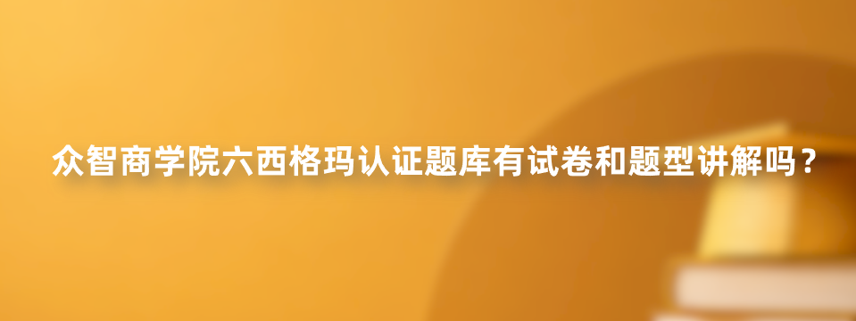 众智商学院六西格玛认证题库有试卷和题型讲解吗？