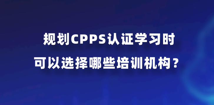 规划CPPS认证学习时可以选择哪些培训机构？