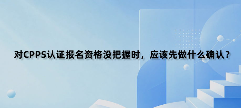 对CPPS认证报名资格没把握时，应该先做什么确认？