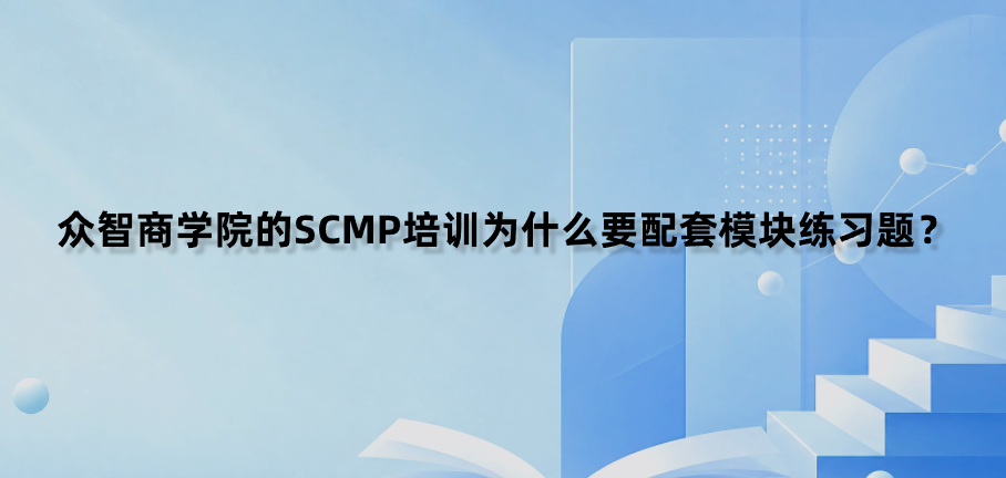众智商学院的SCMP培训为什么要配套模块练习题？