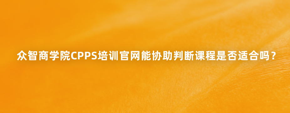 众智商学院CPPS培训官网能协助判断课程是否适合吗？