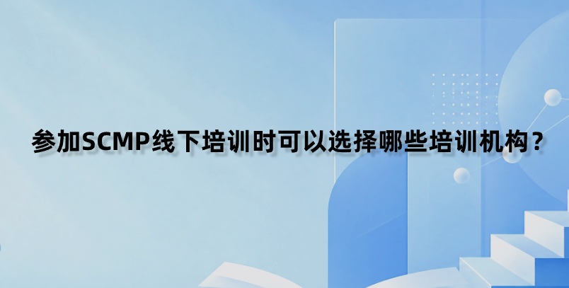 参加SCMP线下培训时可以选择哪些培训机构？