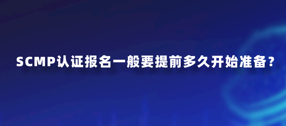 SCMP认证报名一般要提前多久开始准备？